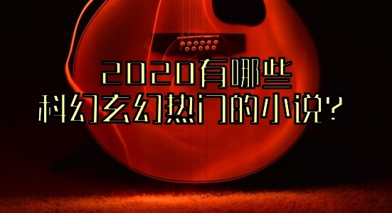2020有哪些科幻玄幻热门的小说？